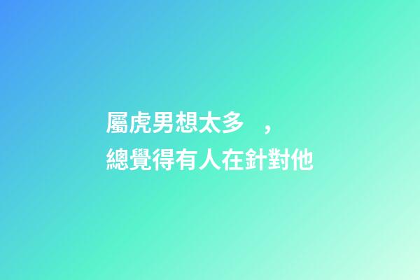 屬虎男想太多，總覺得有人在針對他